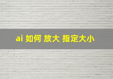 ai 如何 放大 指定大小